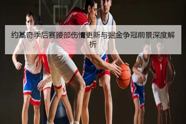 约基奇季后赛腰部伤情更新与掘金争冠前景深度解析