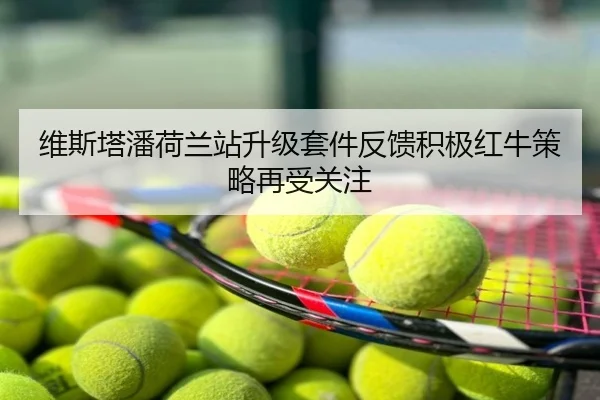 维斯塔潘荷兰站升级套件反馈积极红牛策略再受关注