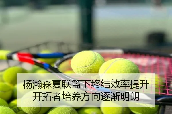 杨瀚森夏联篮下终结效率提升 开拓者培养方向逐渐明朗