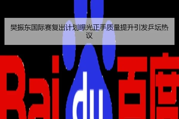 樊振东国际赛复出计划曝光正手质量提升引发乒坛热议