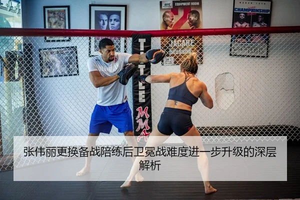 张伟丽更换备战陪练后卫冕战难度进一步升级的深层解析